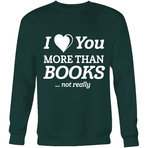 I love you more than BOOKS... Not really Sweatshirt