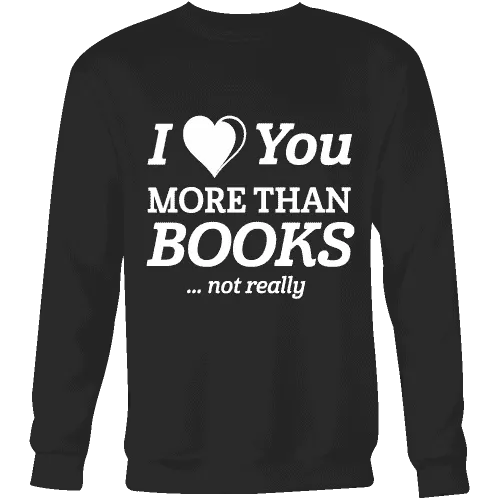 I love you more than BOOKS... Not really Sweatshirt