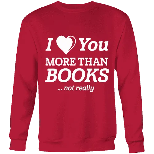 I love you more than BOOKS... Not really Sweatshirt