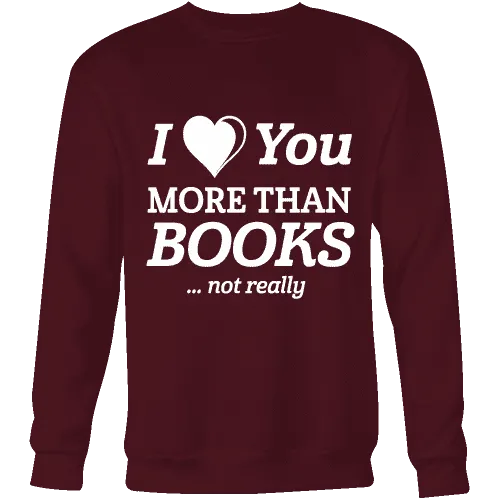 I love you more than BOOKS... Not really Sweatshirt